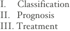 I.     Classification
II.   Prognosis
III. Treatment